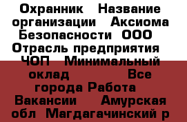 Охранник › Название организации ­ Аксиома Безопасности, ООО › Отрасль предприятия ­ ЧОП › Минимальный оклад ­ 45 000 - Все города Работа » Вакансии   . Амурская обл.,Магдагачинский р-н